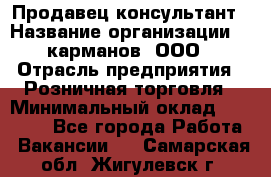 Продавец-консультант › Название организации ­ 5карманов, ООО › Отрасль предприятия ­ Розничная торговля › Минимальный оклад ­ 35 000 - Все города Работа » Вакансии   . Самарская обл.,Жигулевск г.